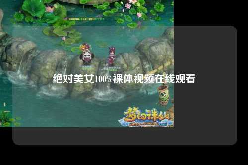 绝对美女100%裸体视频在线观看