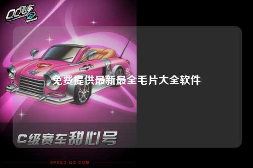 免费提供最新最全毛片大全软件