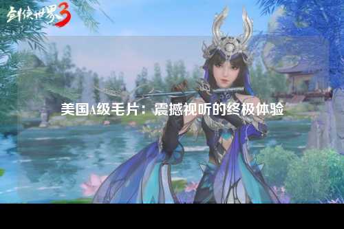 美国A级毛片：震撼视听的终极体验