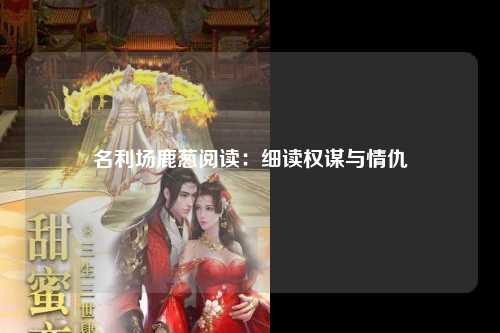 名利场鹿葱阅读：细读权谋与情仇