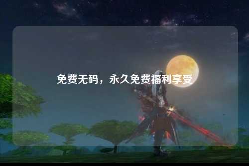 免费无码，永久免费福利享受