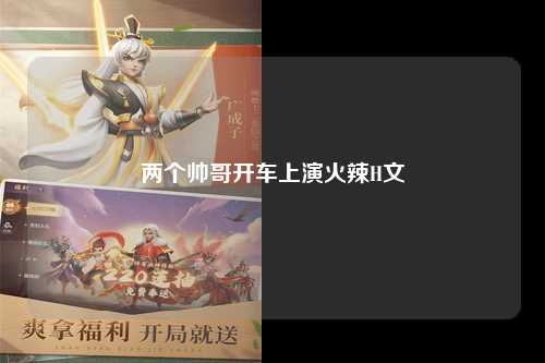 两个帅哥开车上演火辣H文
