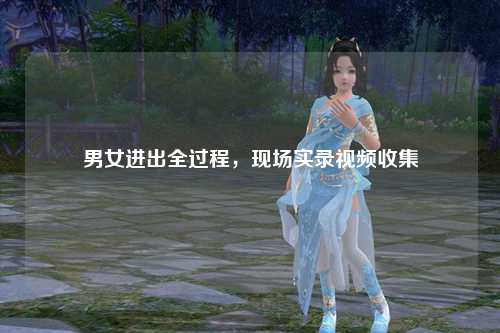 男女进出全过程，现场实录视频收集